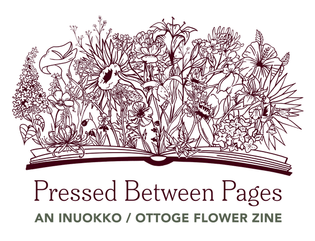 Open book with flowers growing out of it. Serif text provides the zine title: Pressed Between Pages. A sans serif subhead provides the subtitle: An Inuokko / Ottoge Flower Zine